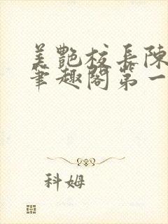 美艳校长陈淑娴笔趣阁第一版