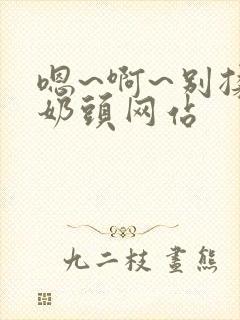 嗯~啊~别揉我奶头网站