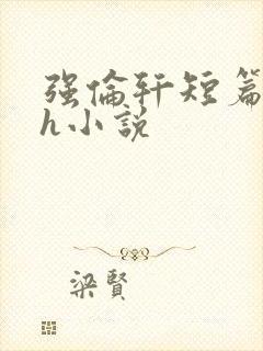 强伦轩短篇合集h小说