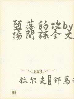 堕落的攻by悲伤间谍全文免费阅读封面