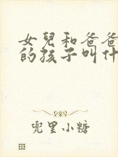 女儿和爸爸生下的孩子叫什么名字