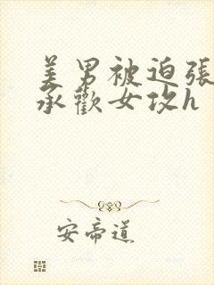 美男被迫张开腿承欢女攻h