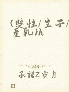 (双性/生子/产乳)h