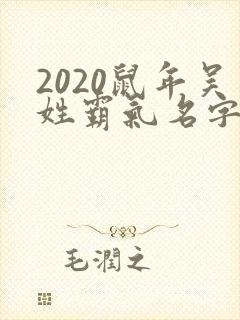 2020鼠年吴姓霸气名字大全男孩