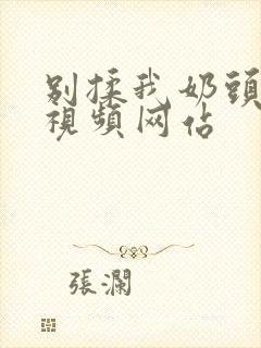 别揉我奶头免费视频网站封面