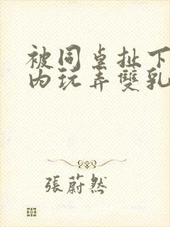 被同桌扯下小内内玩弄双乳的小说