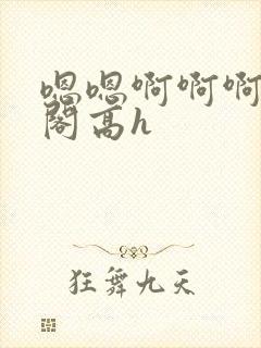 嗯嗯啊啊啊笔趣阁高h