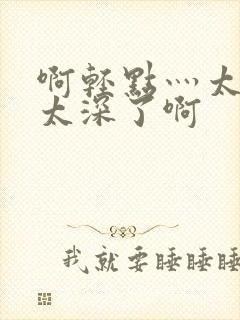 啊轻点灬太粗嗯太深了啊封面