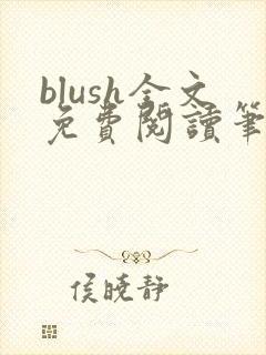 blush全文免费阅读笔趣阁无弹窗