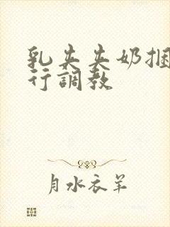 乳夹夹奶捆绑夜行调教