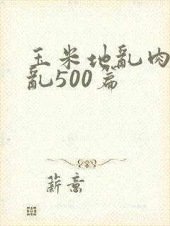 玉米地乱肉合集乱500篇