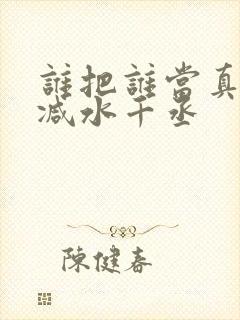 谁把谁当真无删减水千丞