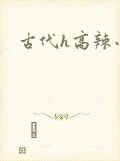 古代h高辣小说