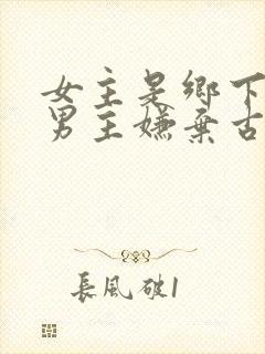 女主是乡下的 男主嫌弃古言