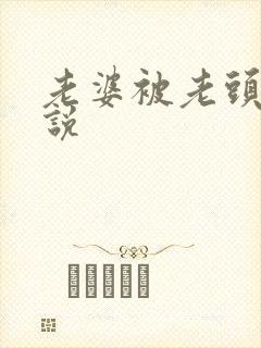 老婆被老头操小说