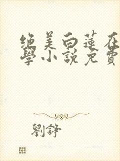 绝美白莲在线教学小说免费在线听书