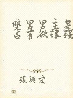 双男男主是病娇占有欲很强话本小说