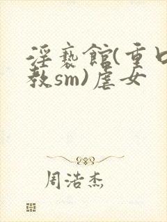 淫亵馆(重口调教sm)虐女