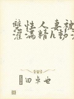 双性人妻被邻居灌满精h动漫