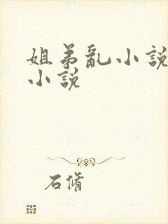 姐弟乱小说淫传小说