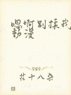 嗯啊别揉我奶头动漫