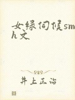 女绿伺候sm高h文