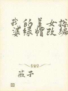 我的美女总裁老婆绿帽改编