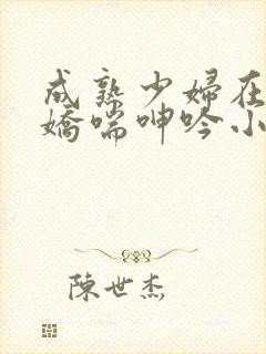 成熟少妇在胯下娇喘呻吟小说