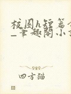 校园h短篇合集_笔趣阁小说