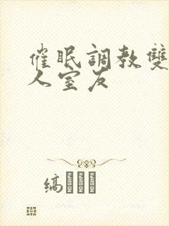 催眠调教双性美人室友
