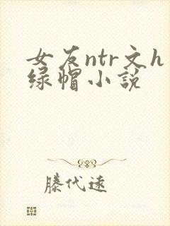 女友ntr文h绿帽小说