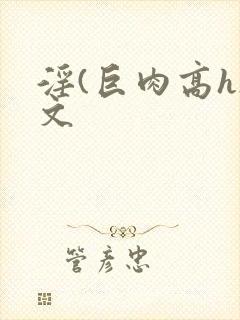 淫(巨肉高h)文