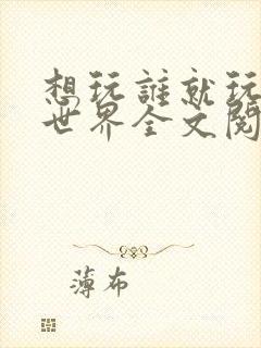 想玩谁就玩谁的世界全文阅读封面