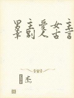 男主爱女主却宠幸别人古言