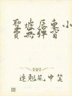 圣墟辰东小说免费无弹窗