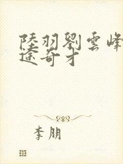 陆羽刘云峰 官途奇才