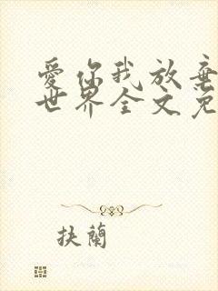 爱你我放弃了全世界全文免费阅读无弹窗