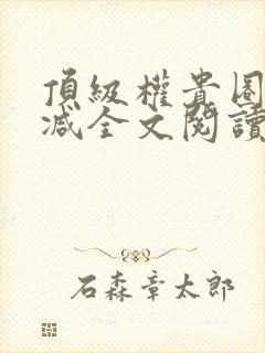 顶级权贵圈无删减全文阅读笔趣阁