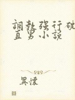 调教强行破苞h直男小说