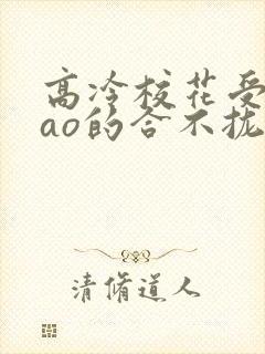 高冷校花受被cao的合不拢腿小说