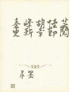 秦峰胡佳芸最新更新章节阅读