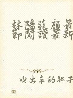 林阳苏颜最新章节阅读最新