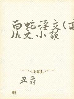 白蛇淫交(高h)h文小说