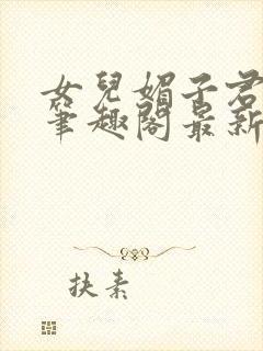 女儿媚子君小说笔趣阁最新章节