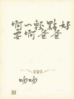 啊~轻点好爽不要啊爸爸