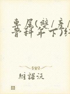 专属(双/产/骨科年下)纤仟