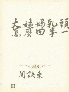 大姨妈乳头疼是怎么回事一碰就疼呢