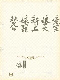 替嫁新娘亿万老公宠上天完整