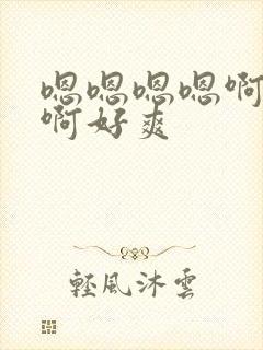 嗯嗯嗯嗯啊啊啊啊好爽