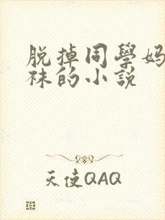 脱掉同学妈妈丝袜的小说